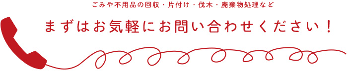 ごみや不用品の回収・片付け・伐木・廃棄物処理などまずはお気軽にお問い合わせください！